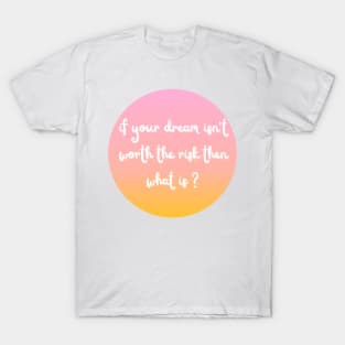 if your dream isn't worth the risk then what is ? T-Shirt